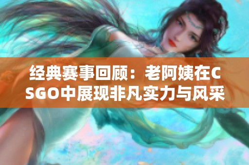 经典赛事回顾：老阿姨在CSGO中展现非凡实力与风采