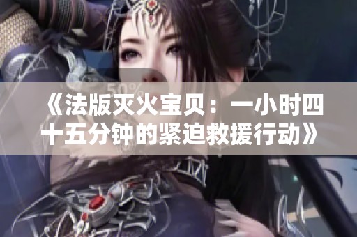 《法版灭火宝贝：一小时四十五分钟的紧迫救援行动》