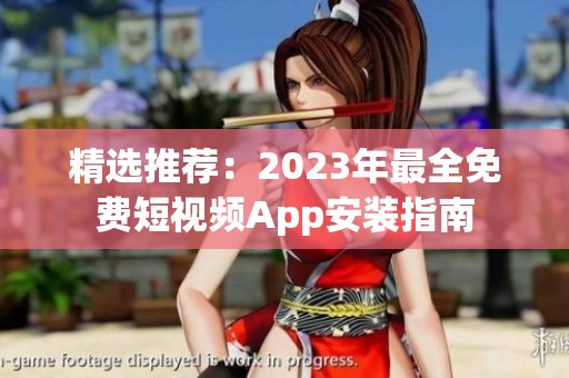 精选推荐：2023年最全免费短视频App安装指南