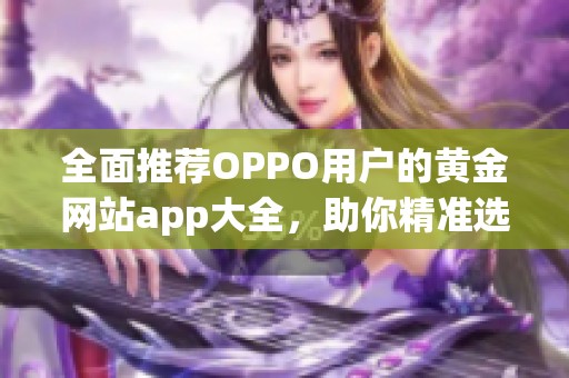 全面推荐OPPO用户的黄金网站app大全，助你精准选择