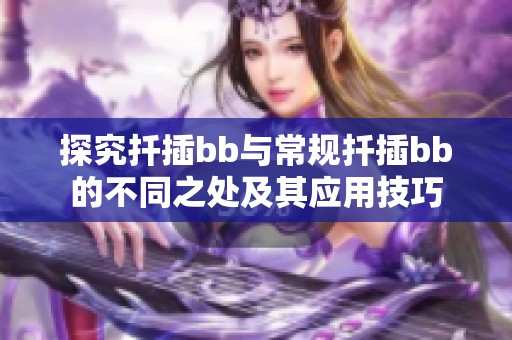 探究扦插bb与常规扦插bb的不同之处及其应用技巧