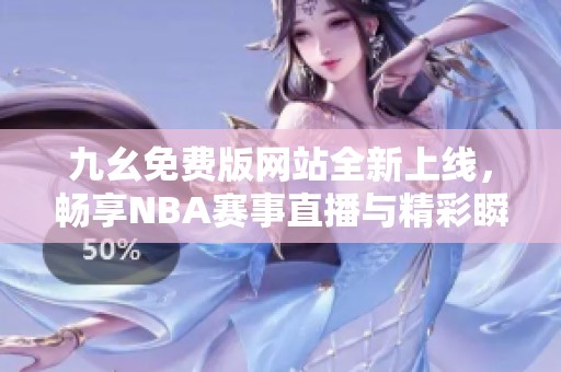 九幺免费版网站全新上线，畅享NBA赛事直播与精彩瞬间