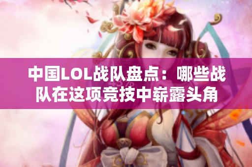 中国LOL战队盘点：哪些战队在这项竞技中崭露头角