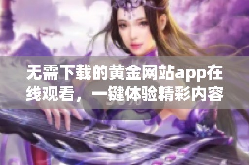 无需下载的黄金网站app在线观看，一键体验精彩内容