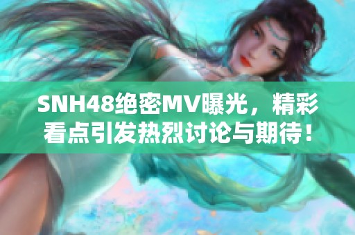 SNH48绝密MV曝光，精彩看点引发热烈讨论与期待！