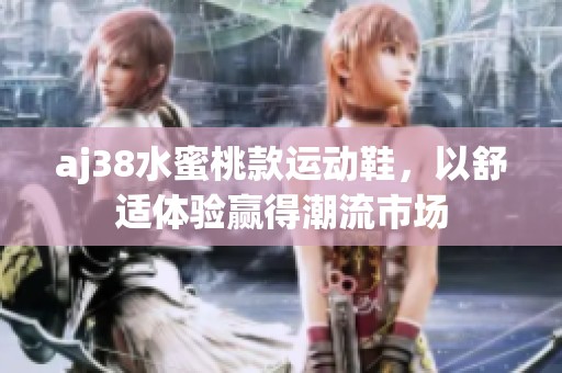 aj38水蜜桃款运动鞋，以舒适体验赢得潮流市场