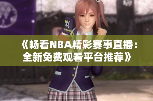 《畅看NBA精彩赛事直播：全新免费观看平台推荐》