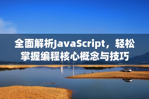 全面解析JavaScript，轻松掌握编程核心概念与技巧