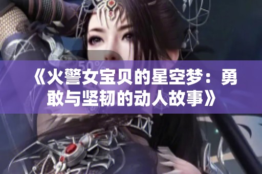 《火警女宝贝的星空梦：勇敢与坚韧的动人故事》