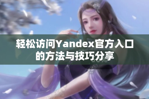 轻松访问Yandex官方入口的方法与技巧分享