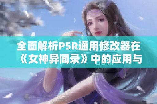 全面解析P5R通用修改器在《女神异闻录》中的应用与技巧