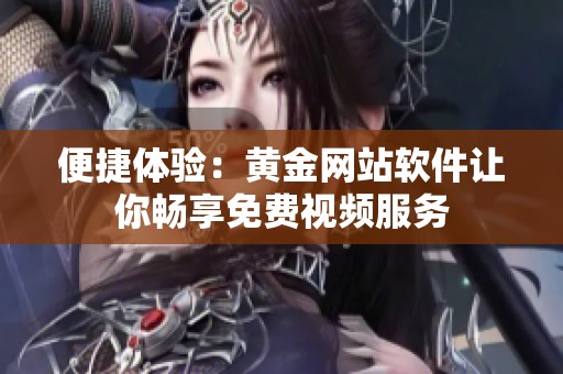 便捷体验：黄金网站软件让你畅享免费视频服务
