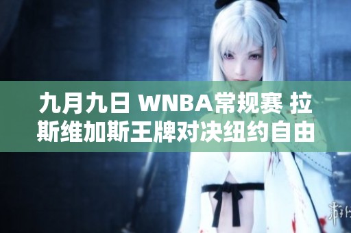 九月九日 WNBA常规赛 拉斯维加斯王牌对决纽约自由人精彩回顾