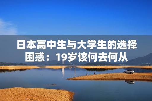 日本高中生与大学生的选择困惑：19岁该何去何从