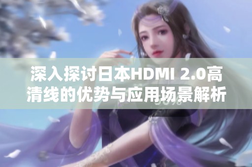 深入探讨日本HDMI 2.0高清线的优势与应用场景解析