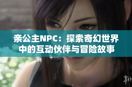 亲公主NPC：探索奇幻世界中的互动伙伴与冒险故事