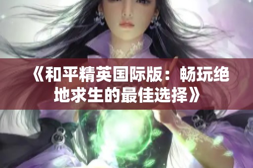 《和平精英国际版：畅玩绝地求生的最佳选择》