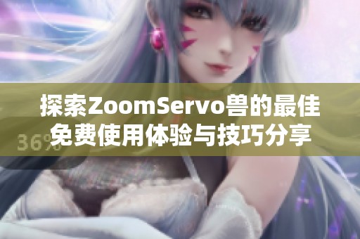 探索ZoomServo兽的最佳免费使用体验与技巧分享