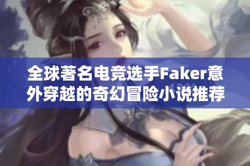 全球著名电竞选手Faker意外穿越的奇幻冒险小说推荐