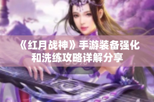 《红月战神》手游装备强化和洗练攻略详解分享