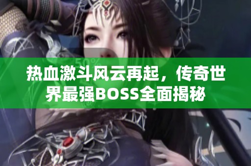 热血激斗风云再起，传奇世界最强BOSS全面揭秘