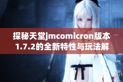 探秘天堂jmcomicron版本1.7.2的全新特性与玩法解析