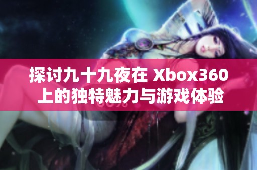 探讨九十九夜在 Xbox360 上的独特魅力与游戏体验