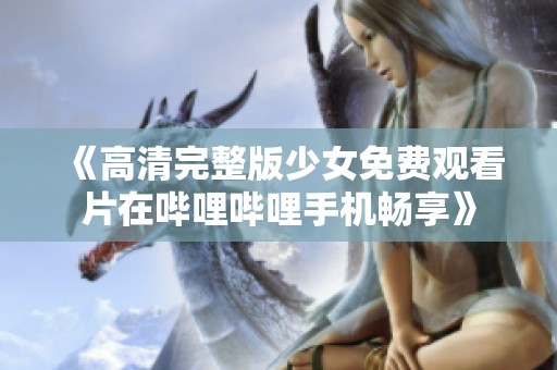 《高清完整版少女免费观看片在哔哩哔哩手机畅享》