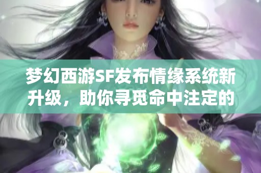 梦幻西游SF发布情缘系统新升级，助你寻觅命中注定的爱侣