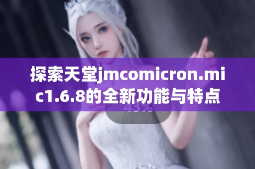 探索天堂jmcomicron.mic1.6.8的全新功能与特点