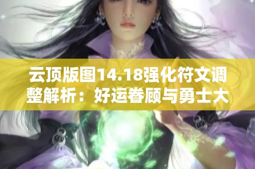 云顶版图14.18强化符文调整解析：好运眷顾与勇士大幅削弱