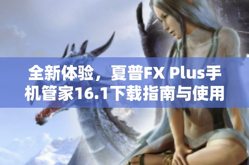 全新体验，夏普FX Plus手机管家16.1下载指南与使用技巧