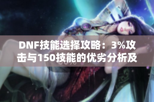 DNF技能选择攻略：3%攻击与150技能的优劣分析及职业影响