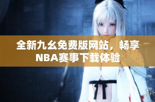 全新九幺免费版网站，畅享NBA赛事下载体验