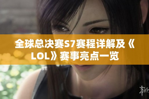 全球总决赛S7赛程详解及《LOL》赛事亮点一览