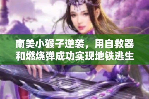 南美小猴子逆袭，用自救器和燃烧弹成功实现地铁逃生