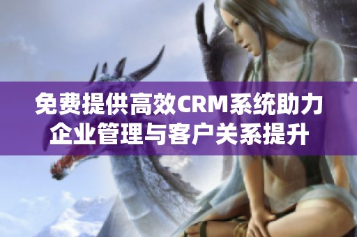 免费提供高效CRM系统助力企业管理与客户关系提升