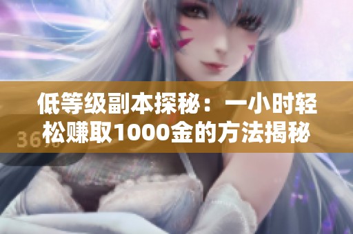 低等级副本探秘：一小时轻松赚取1000金的方法揭秘