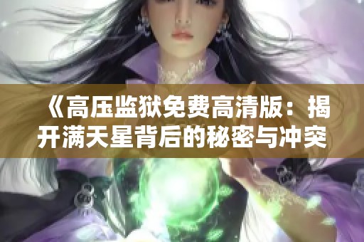 《高压监狱免费高清版：揭开满天星背后的秘密与冲突》