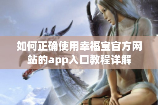 如何正确使用幸福宝官方网站的app入口教程详解