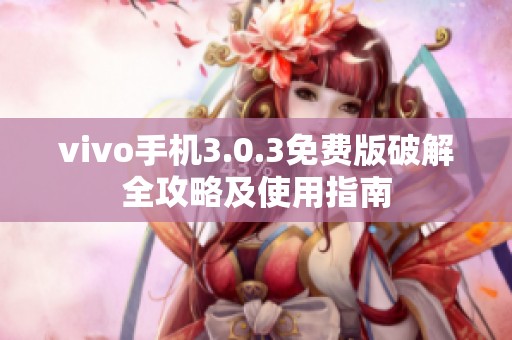 vivo手机3.0.3免费版破解全攻略及使用指南