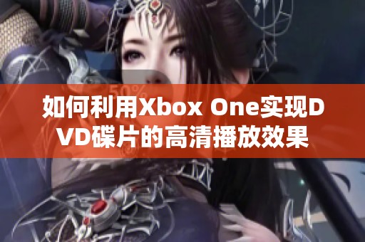 如何利用Xbox One实现DVD碟片的高清播放效果