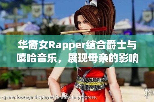 华裔女Rapper结合爵士与嘻哈音乐，展现母亲的影响力与创作灵感