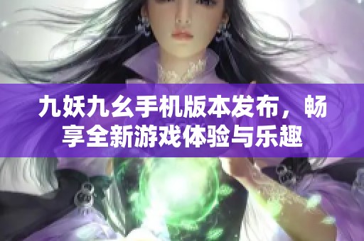 九妖九幺手机版本发布，畅享全新游戏体验与乐趣