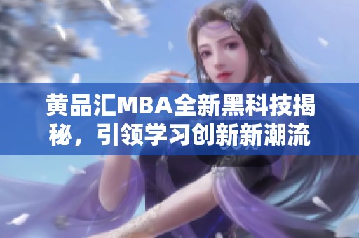 黄品汇MBA全新黑科技揭秘，引领学习创新新潮流