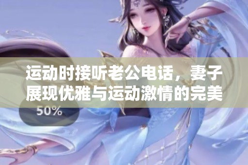 运动时接听老公电话，妻子展现优雅与运动激情的完美结合