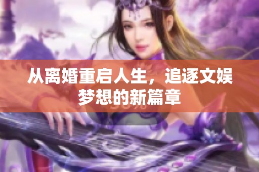 从离婚重启人生，追逐文娱梦想的新篇章