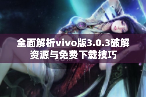 全面解析vivo版3.0.3破解资源与免费下载技巧