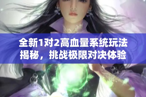 全新1对2高血量系统玩法揭秘，挑战极限对决体验