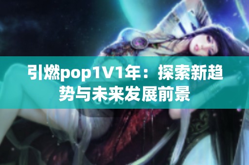 引燃pop1∨1年：探索新趋势与未来发展前景